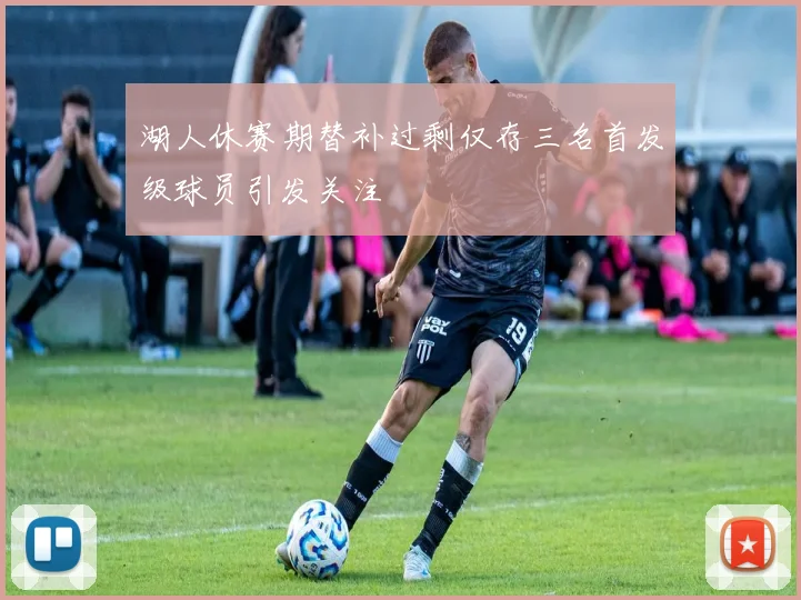 湖人休赛期替补过剩仅存三名首发级球员引发关注