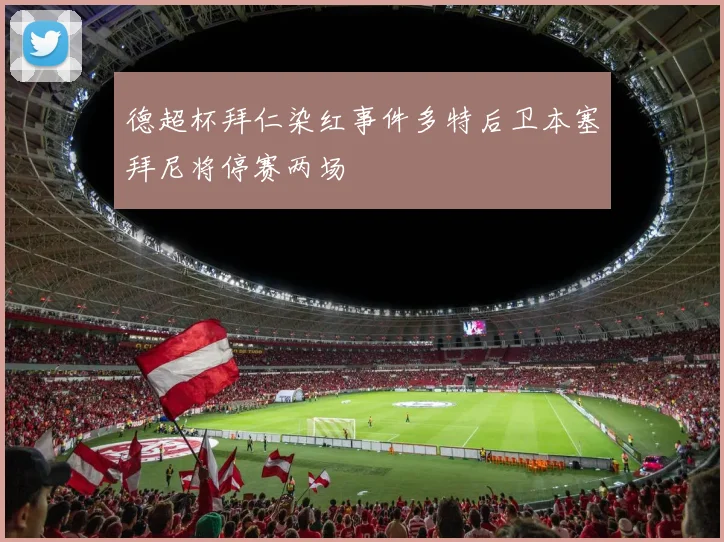 德超杯拜仁染红事件多特后卫本塞拜尼将停赛两场