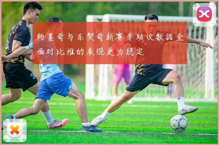 约基奇与东契奇新赛季助攻数据全面对比谁的表现更为稳定