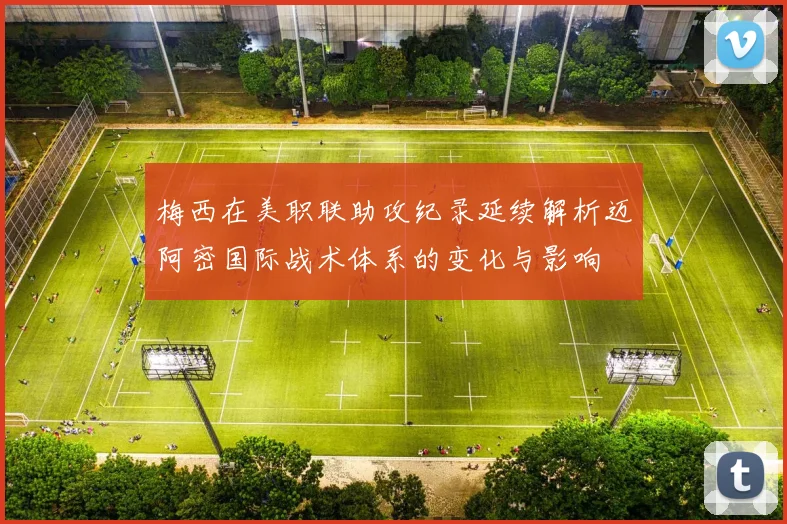 梅西在美职联助攻纪录延续解析迈阿密国际战术体系的变化与影响