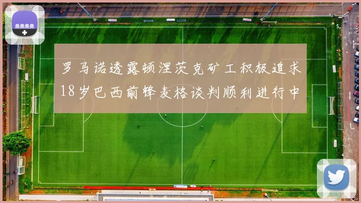 罗马诺透露顿涅茨克矿工积极追求18岁巴西前锋麦格谈判顺利进行中