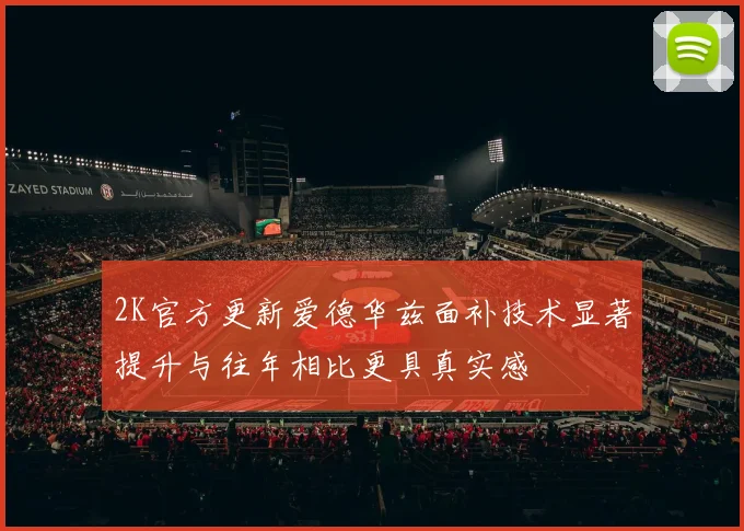 2K官方更新爱德华兹面补技术显著提升与往年相比更具真实感